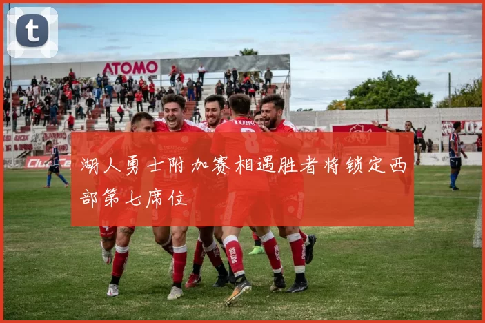 湖人勇士附加赛相遇胜者将锁定西部第七席位