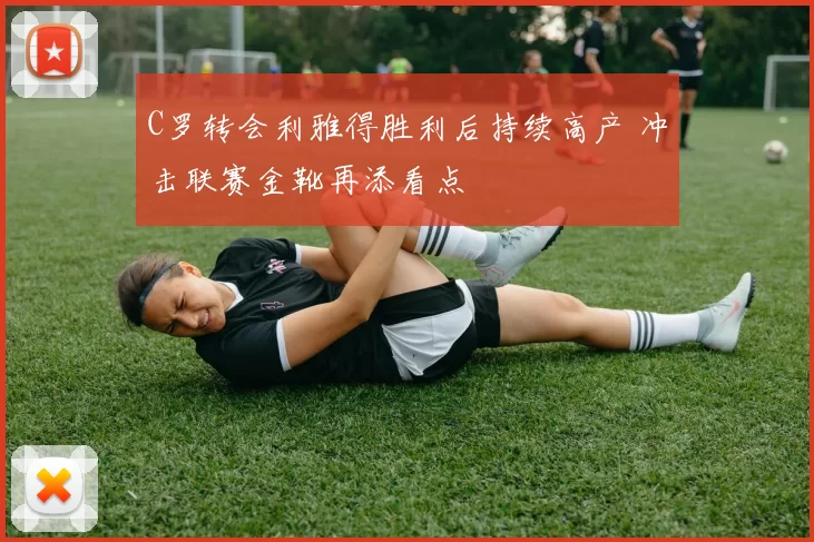 C罗转会利雅得胜利后持续高产 冲击联赛金靴再添看点