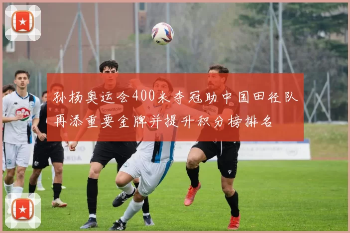 孙杨奥运会400米夺冠助中国田径队再添重要金牌并提升积分榜排名