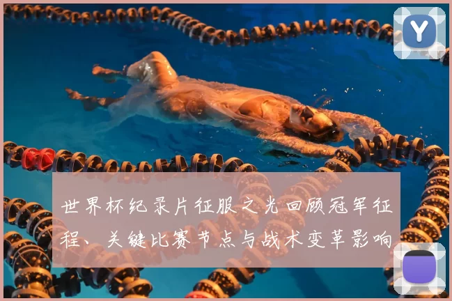 世界杯纪录片征服之光回顾冠军征程、关键比赛节点与战术变革影响