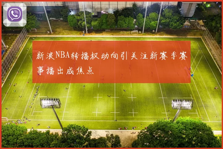 新浪NBA转播权动向引关注新赛季赛事播出成焦点