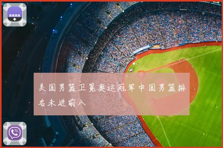 美国男篮卫冕奥运冠军中国男篮排名未进前八