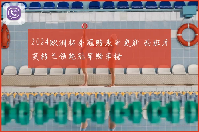 2024欧洲杯夺冠赔表率更新 西班牙英格兰领跑冠军赔率榜