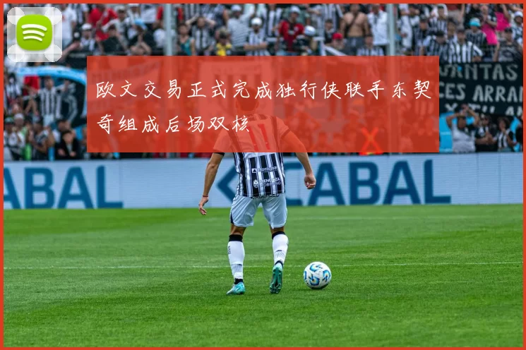 欧文交易正式完成独行侠联手东契奇组成后场双核