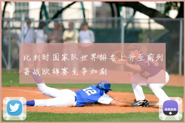 比利时国家队世界排名上升至前列备战欧锦赛竞争加剧