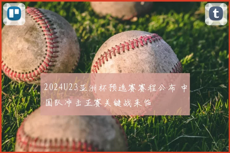 2024U23亚洲杯预选赛赛程公布 中国队冲击正赛关键战来临