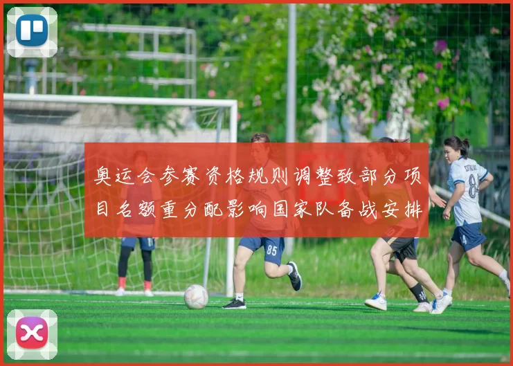 奥运会参赛资格规则调整致部分项目名额重分配影响国家队备战安排