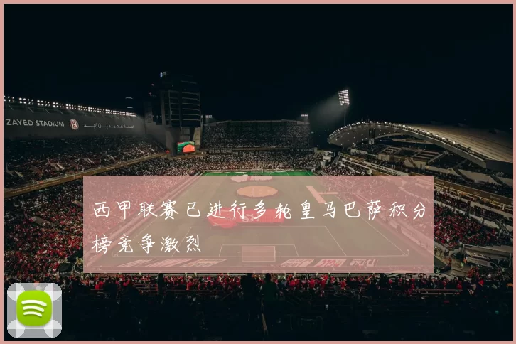 西甲联赛已进行多轮皇马巴萨积分榜竞争激烈