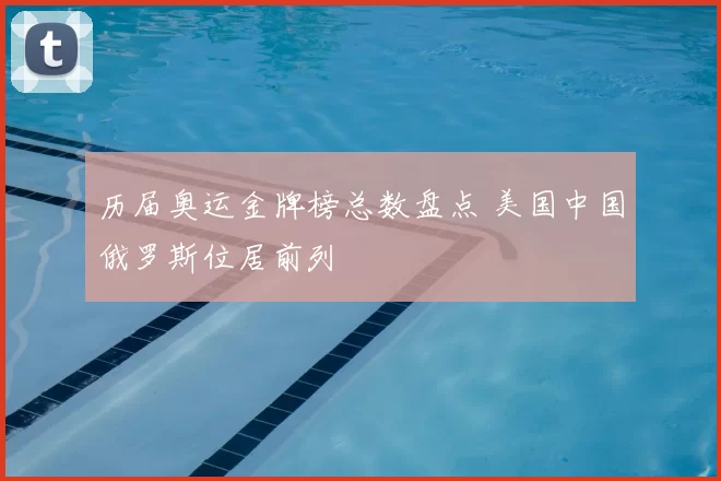 历届奥运金牌榜总数盘点 美国中国俄罗斯位居前列